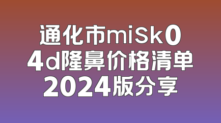 通化市misk04d隆鼻价格清单2024版分享