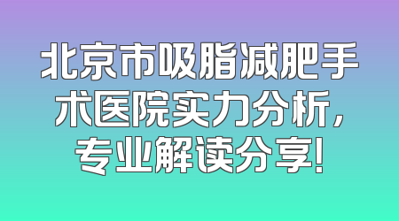 北京市吸脂减肥手术医院实力分析，专业解读分享！