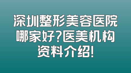 深圳整形美容医院哪家好？医美机构资料介绍！
