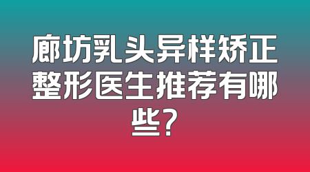 廊坊乳头异样矫正整形医生推荐有哪些？