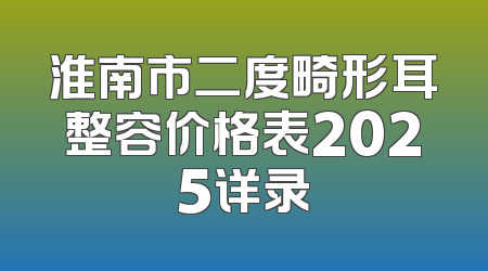淮南市二度畸形耳整容价格表2025详录