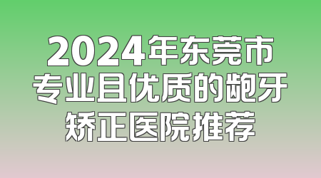 2024年东莞市专业且优质的龅牙矫正医院推荐