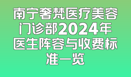 南宁奢梵医疗美容门诊部2024年医生阵容与收费标准一览