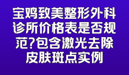 宝鸡致美整形外科诊所价格表是否规范？包含激光去除皮肤斑点实例