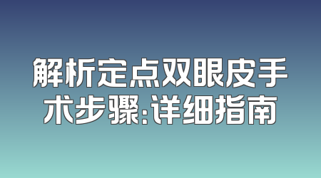解析定点双眼皮手术步骤：详细指南