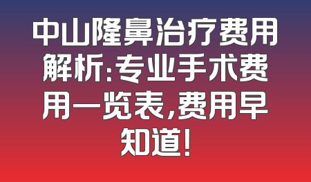 中山隆鼻治疗费用解析：专业手术费用一览表，费用早知道！