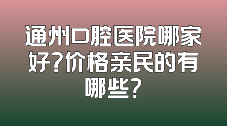 通州口腔医院哪家好？价格亲民的有哪些？