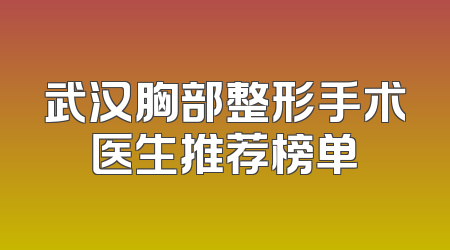 武汉胸部整形手术医生推荐榜单