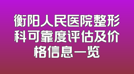 衡阳人民医院整形科可靠度评估及价格信息一览