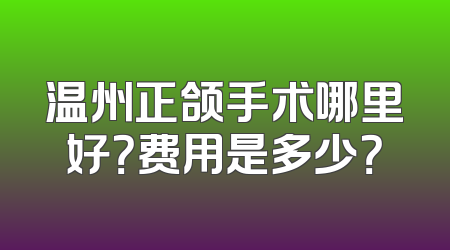 温州正颌手术哪里好？费用是多少？
