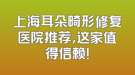 上海耳朵畸形修复医院推荐，这家值得信赖！