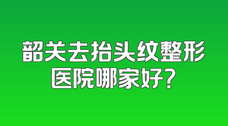 韶关去抬头纹整形医院哪家好？