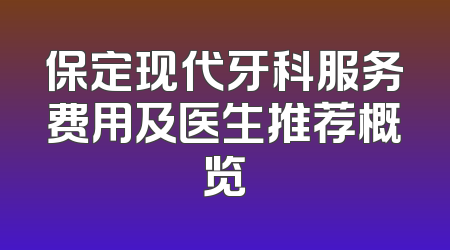 保定现代牙科服务费用及医生推荐概览