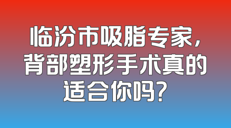 临汾市吸脂专家，背部塑形手术真的适合你吗？