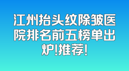 江州抬头纹除皱医院排名前五榜单出炉！推荐！