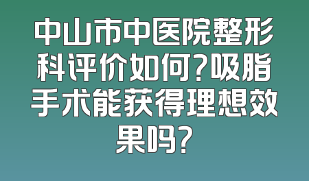 中山市中医院整形科评价如何？吸脂手术能获得理想效果吗？