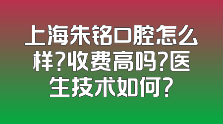 上海朱铭口腔怎么样？收费高吗？医生技术如何？