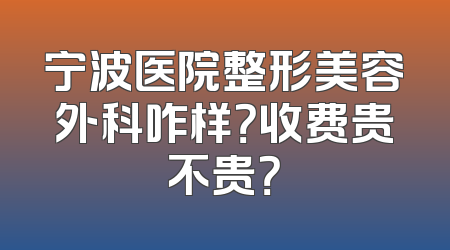 宁波医院整形美容外科咋样？收费贵不贵？