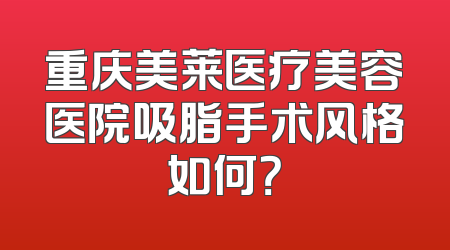 重庆美莱医疗美容医院吸脂手术风格如何？