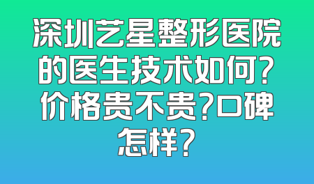 深圳艺星整形医院的医生技术如何？价格贵不贵？口碑怎样？