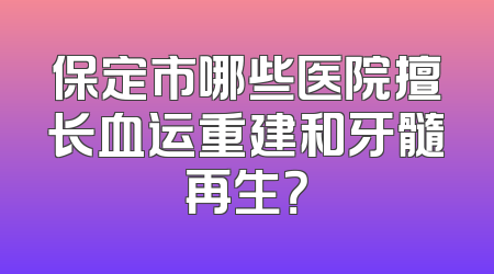 保定市哪些医院擅长血运重建和牙髓再生？