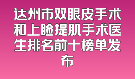 达州市双眼皮手术和上睑提肌手术医生排名前十榜单发布