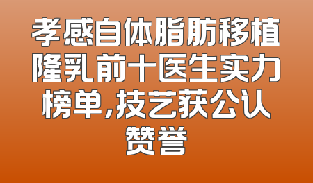 孝感自体脂肪移植隆乳前十医生实力榜单，技艺获公认赞誉