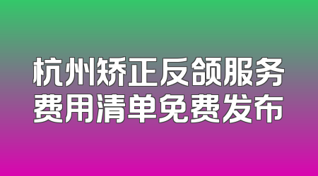 杭州矫正反颌服务费用清单免费发布
