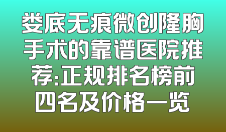 娄底无痕微创隆胸手术的靠谱医院推荐：正规排名榜前四名及价格一览