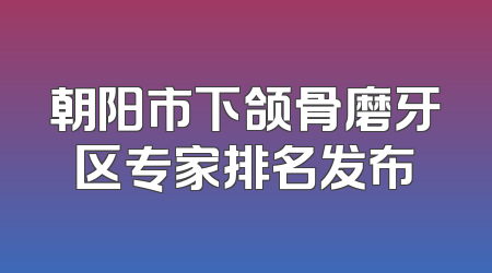 朝阳市下颌骨磨牙区专家排名发布