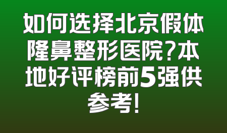 如何选择北京假体隆鼻整形医院？本地好评榜前5强供参考！