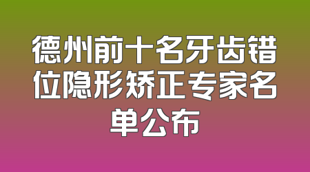 德州前十名牙齿错位隐形矫正专家名单公布