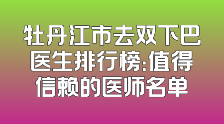 牡丹江市去双下巴医生排行榜：值得信赖的医师名单