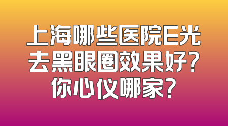 上海哪些医院E光去黑眼圈效果好？你心仪哪家？