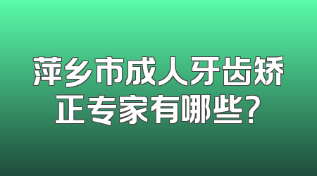 萍乡市成人牙齿矫正专家有哪些？