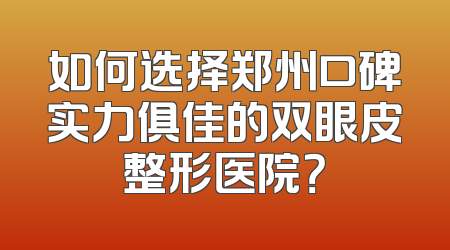 如何选择郑州口碑实力俱佳的双眼皮整形医院？