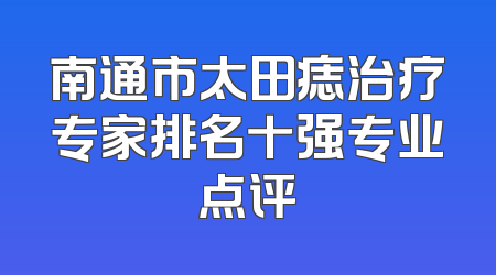 南通市太田痣治疗专家排名十强专业点评