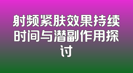 射频紧肤效果持续时间与潜副作用探讨