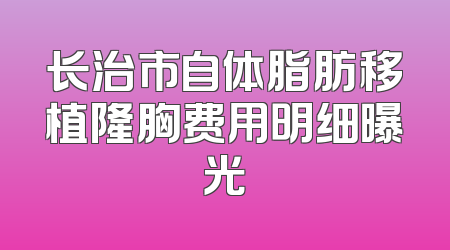 长治市自体脂肪移植隆胸费用明细曝光