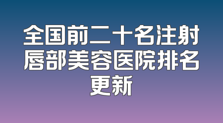 全国前二十名注射唇部美容医院排名更新