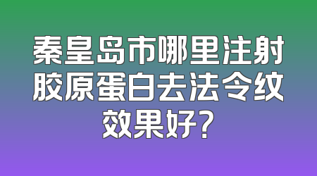 秦皇岛市哪里注射胶原蛋白去法令纹效果好？