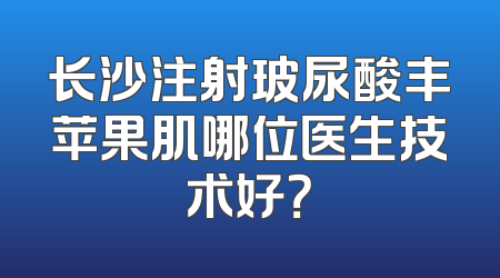 长沙注射玻尿酸丰苹果肌哪位医生技术好？
