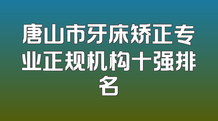 唐山市牙床矫正专业正规机构十强排名