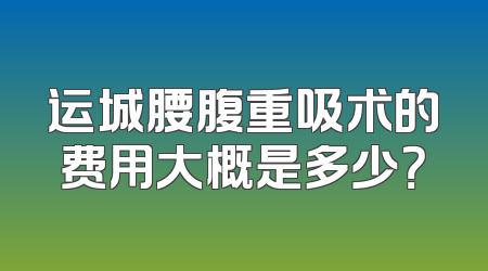 运城腰腹重吸术的费用大概是多少？