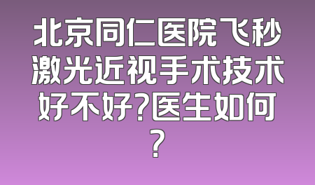 北京同仁医院飞秒激光近视手术技术好不好？医生如何？