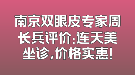 南京双眼皮专家周长兵评价：连天美坐诊，价格实惠！