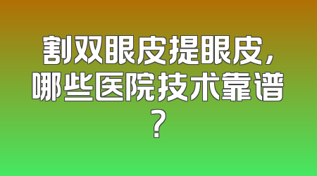 割双眼皮提眼皮，哪些医院技术靠谱？
