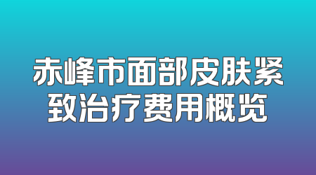 赤峰市面部皮肤紧致治疗费用概览