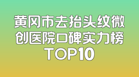 黄冈市去抬头纹微创医院口碑实力榜TOP10