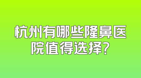 杭州有哪些隆鼻医院值得选择？